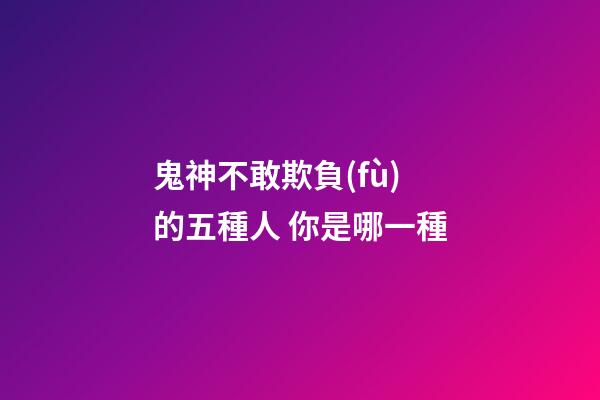 鬼神不敢欺負(fù)的五種人 你是哪一種